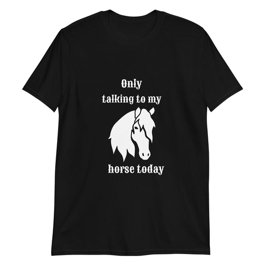 Only Talking to my Horse Today - Unisex T-shirt