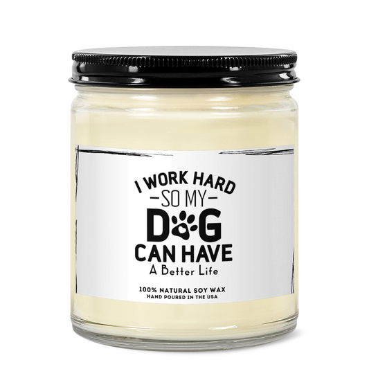 I Work Hard So My Dog Can Have A Better Life - Soy Wax Candle