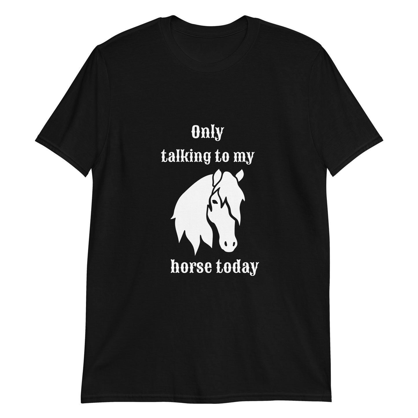 Only Talking to my Horse Today - Unisex T-shirt