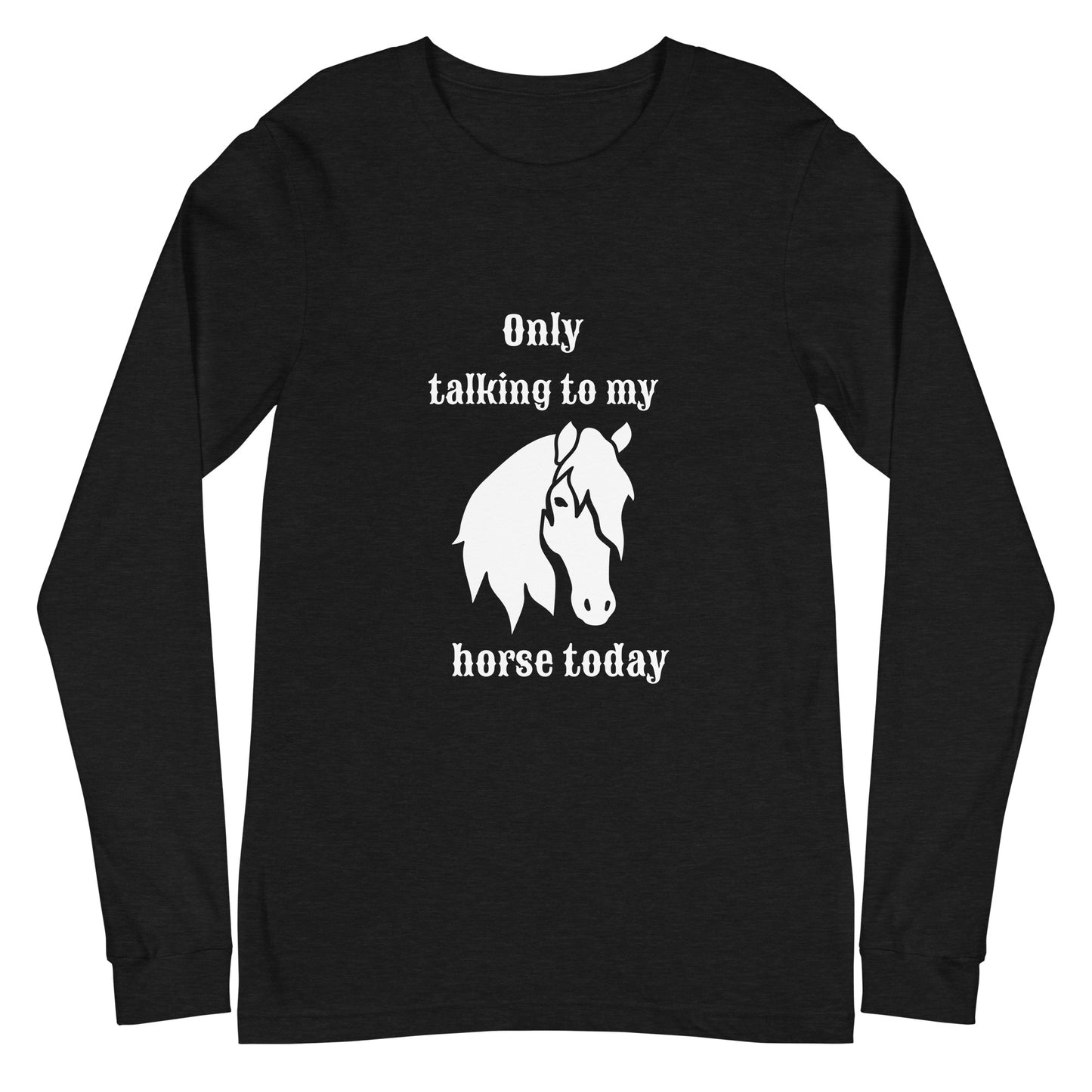 Only Talking to my Horse Today - Unisex Long Sleeve Tee