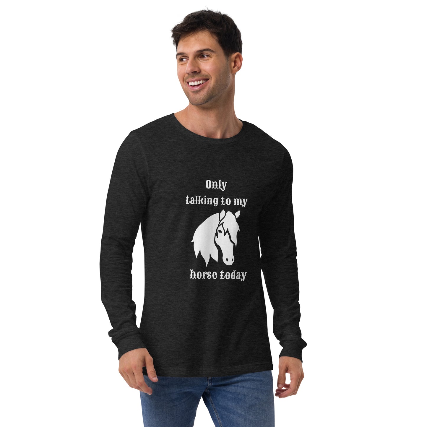 Only Talking to my Horse Today - Unisex Long Sleeve Tee