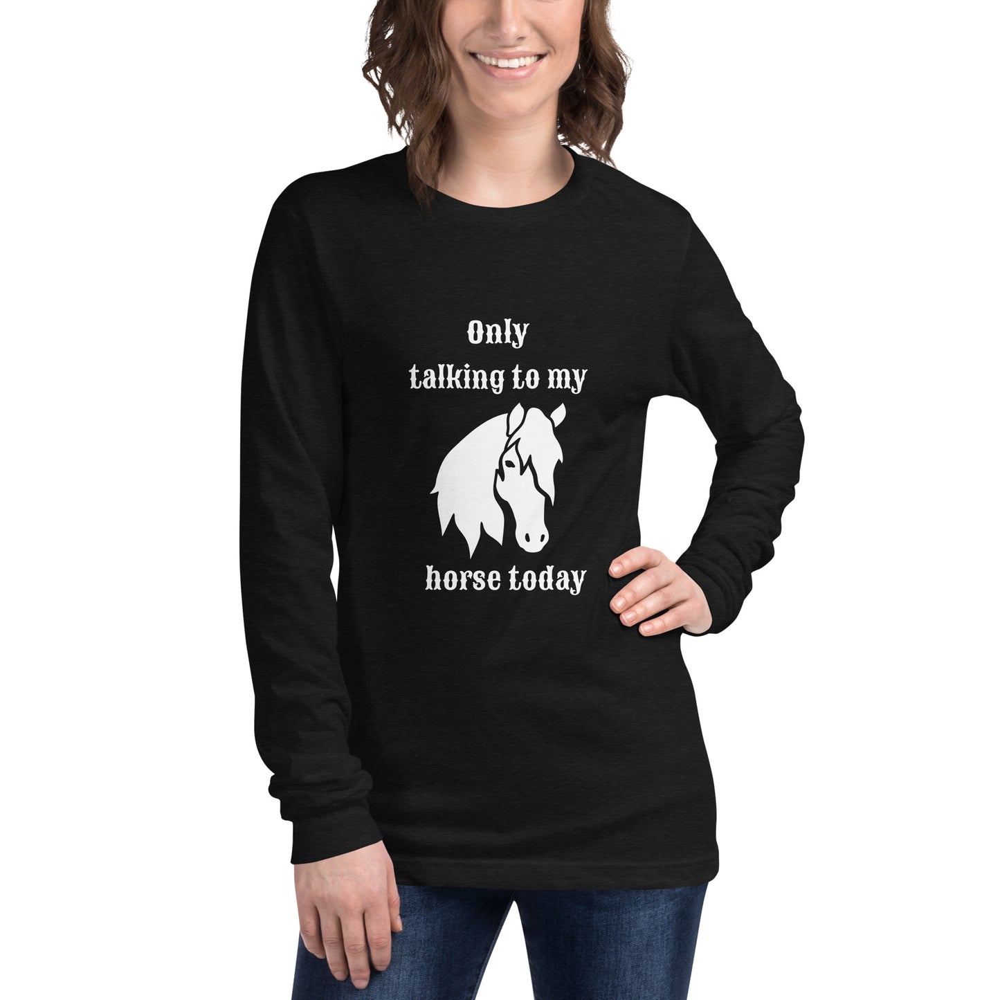 Only Talking to my Horse Today - Unisex Long Sleeve Tee