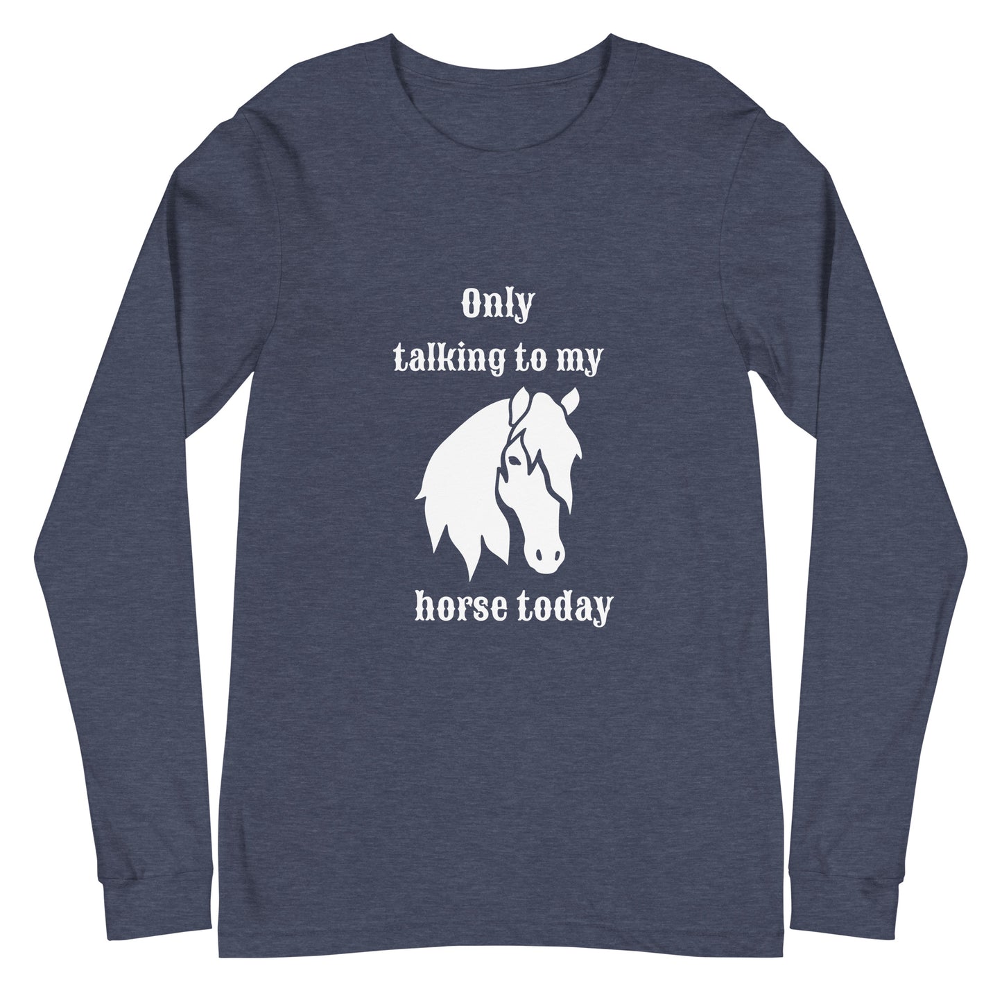 Only Talking to my Horse Today - Unisex Long Sleeve Tee